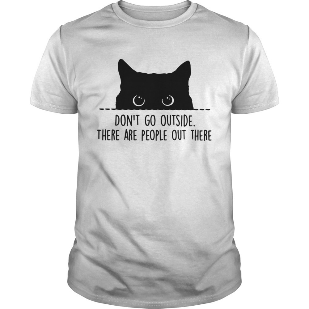 Cat Dont Go Outside There Are People Out There Shirt